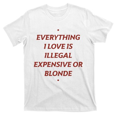 Everything I Love Is Illegal Expensive Or Blonde T-Shirt