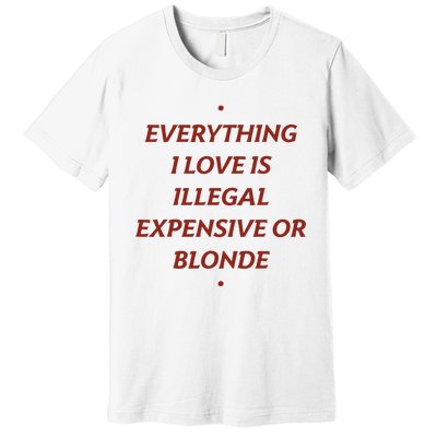 Everything I Love Is Illegal Expensive Or Blonde Premium T-Shirt