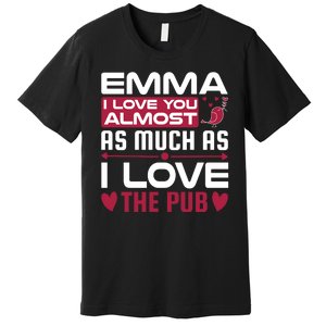 Emma I Love You Almost As Much As I Love The Pub Premium T-Shirt