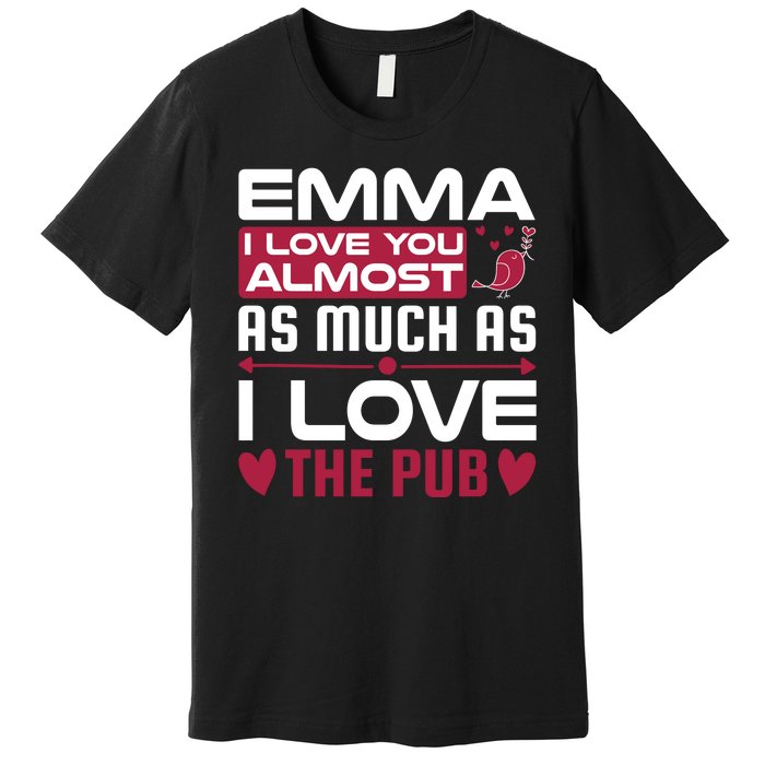 Emma I Love You Almost As Much As I Love The Pub Premium T-Shirt