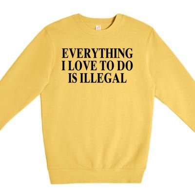 Everything I Love To Do Is Illegal Premium Crewneck Sweatshirt