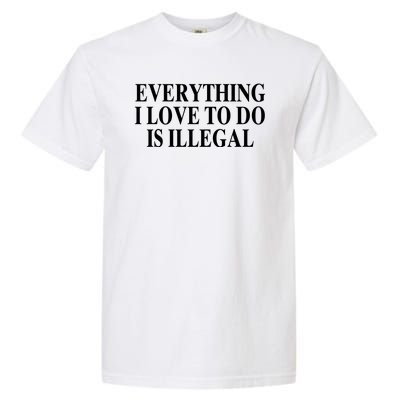 Everything I Love To Do Is Illegal Garment-Dyed Heavyweight T-Shirt