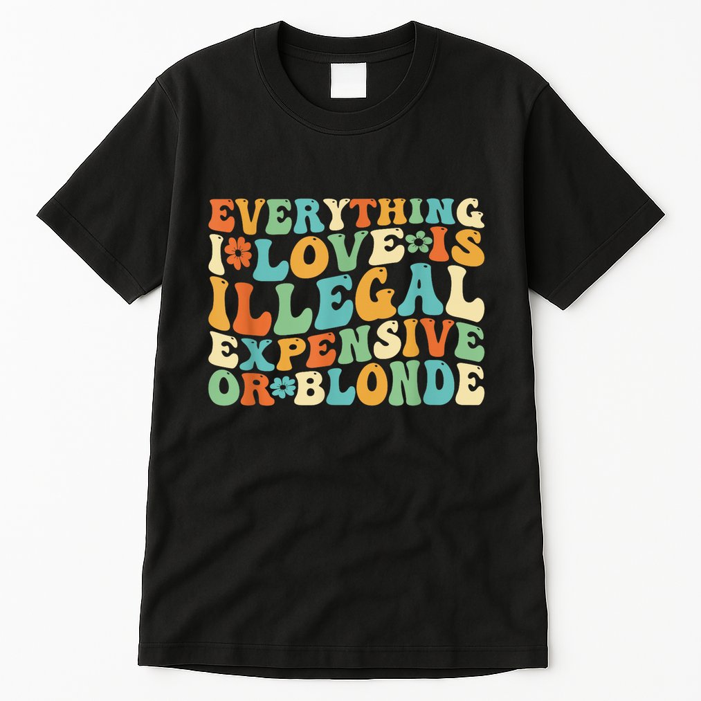 Everything I Love Is Illegal Expensive Or Blonde Groovy Tall T-Shirt