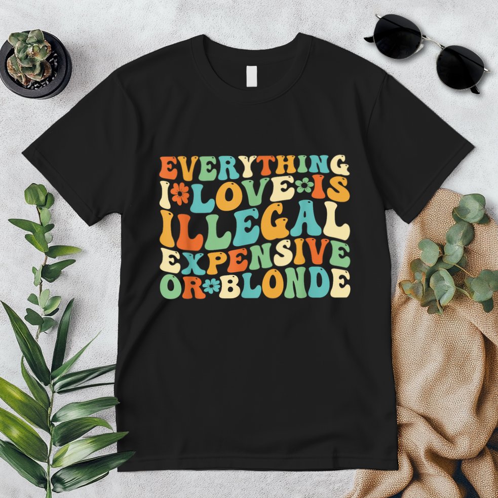 Everything I Love Is Illegal Expensive Or Blonde Groovy Premium T-Shirt