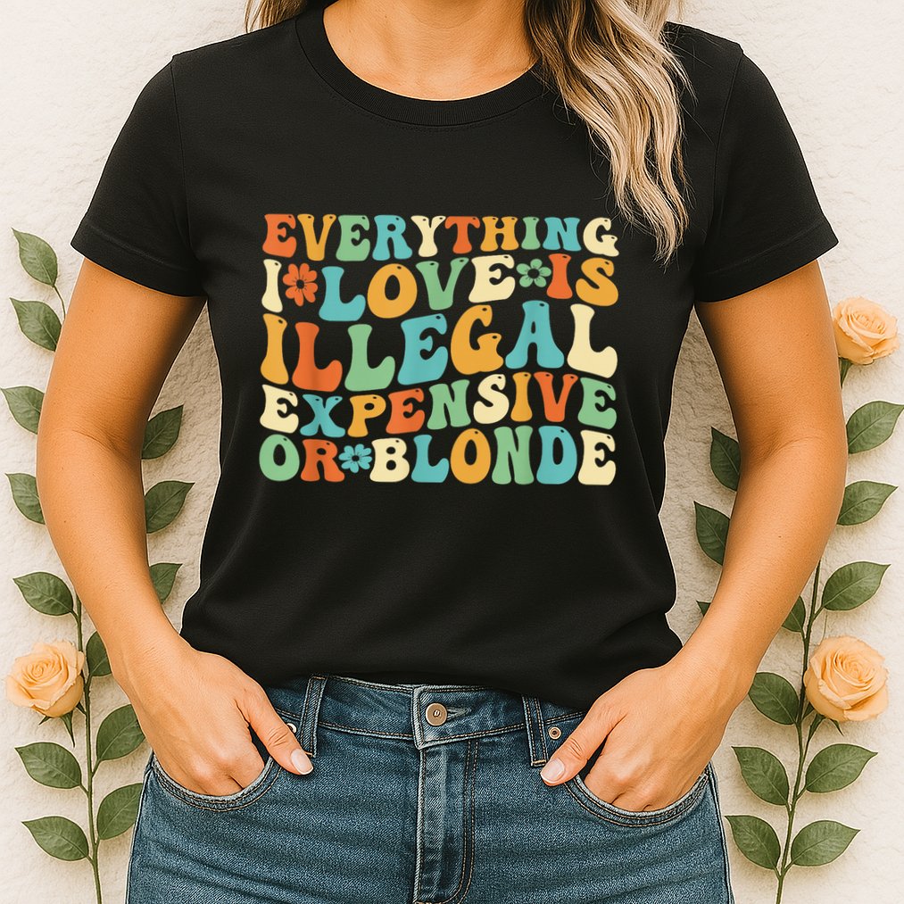 Everything I Love Is Illegal Expensive Or Blonde Groovy Womens T-Shirt