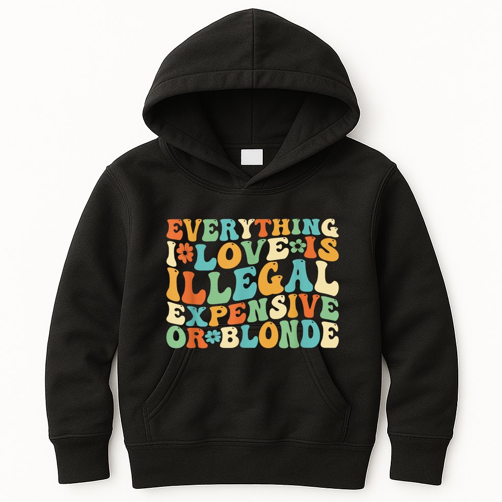 Everything I Love Is Illegal Expensive Or Blonde Groovy Kids Hoodie