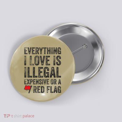Everything I Love Is Illegal Expensive Or A Red Flag Button