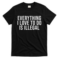 Everything I Love To Do Is Illegal T-Shirt