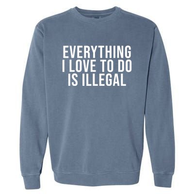 Everything I Love To Do Is Illegal Garment-Dyed Sweatshirt