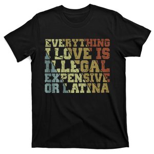 Everything I Love Is Illegal Expensive Or Latina T-Shirt