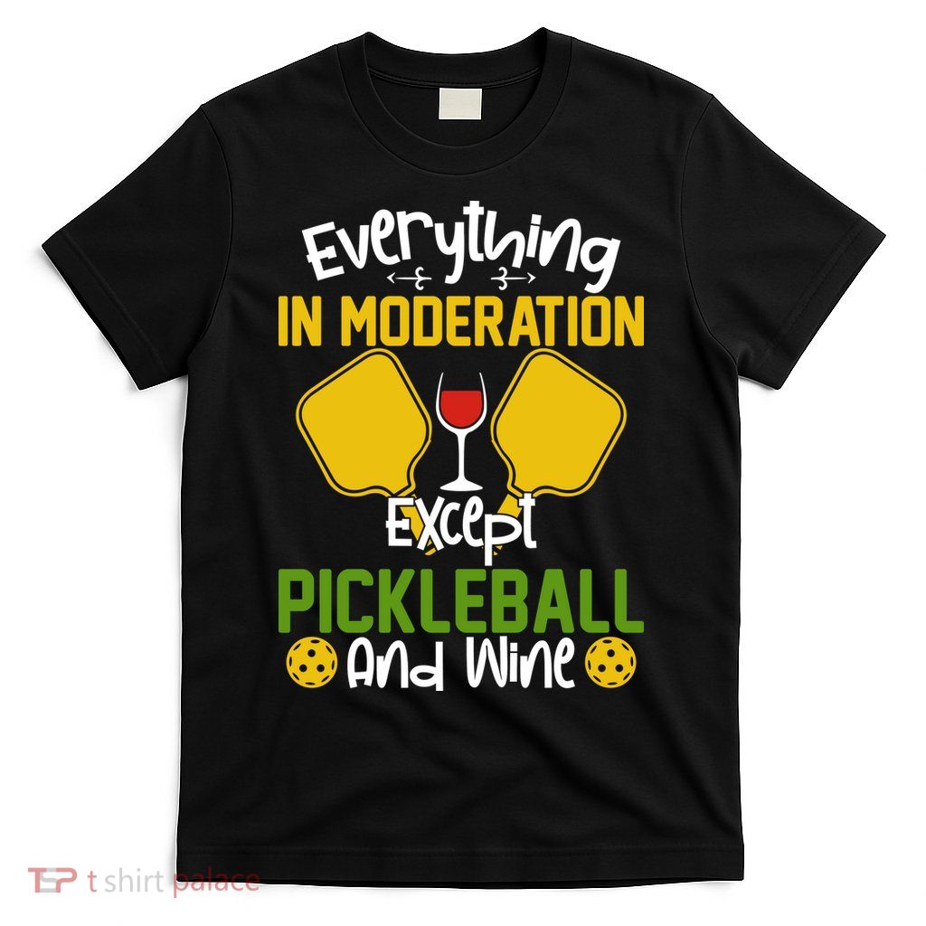 Everything In Moderation Except Pickleball And Wine T-Shirt