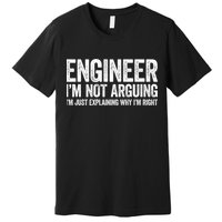 Engineer I'm Not Arguing Just Explaining Why I'm Right Premium Premium T-Shirt