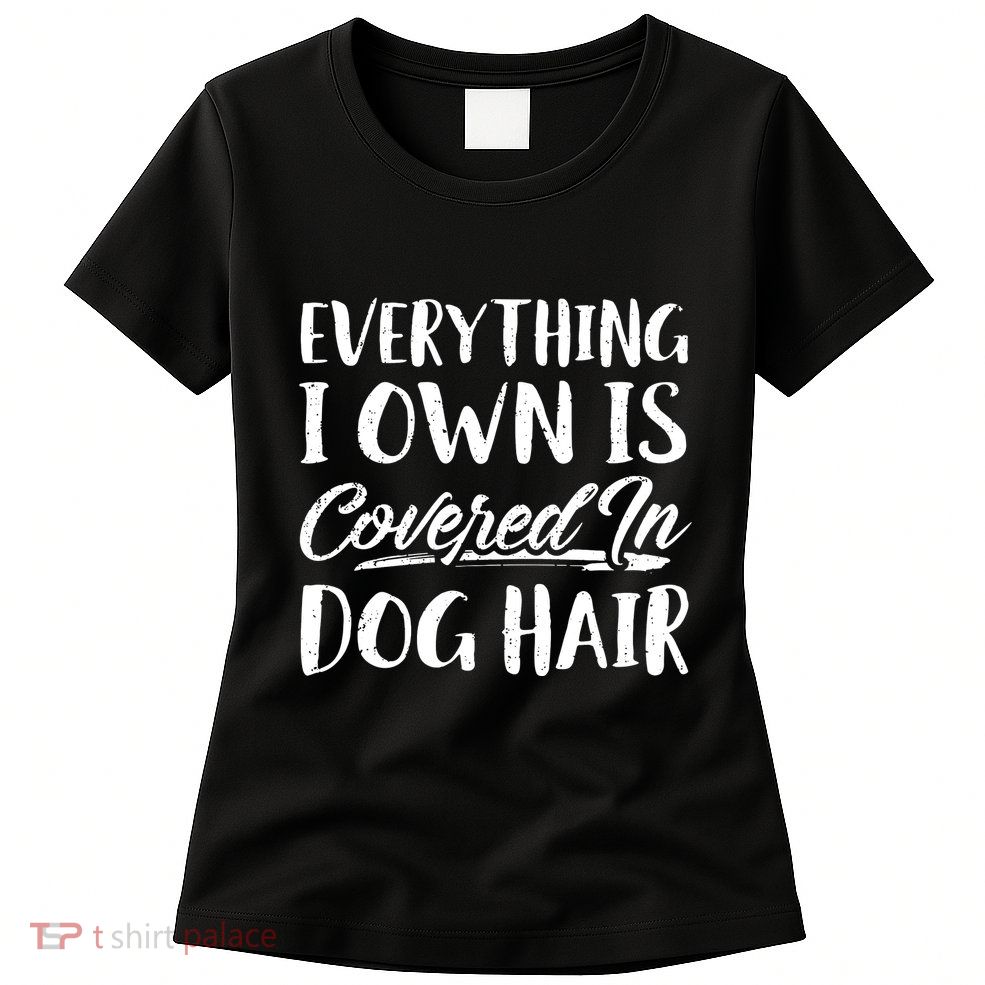 Everything I Own Is Covered In Dog Hair Pet Lovers Womens T-Shirt