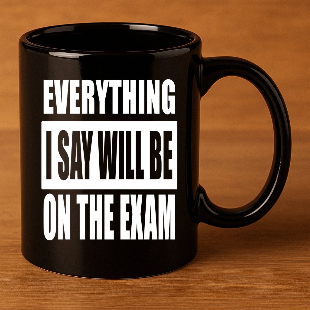Everything I Say Will Be On The Exam, Professor Gift 11oz C Handle Ceramic Mug
