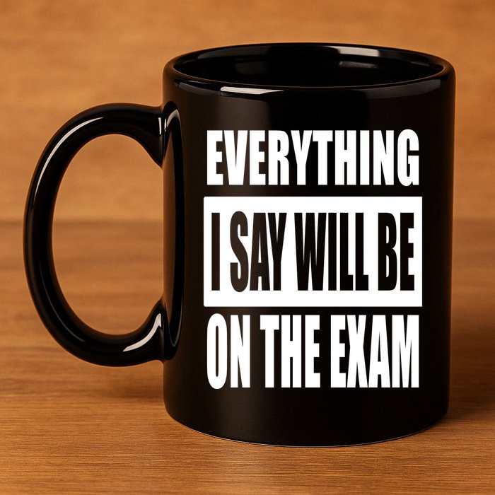 Everything I Say Will Be On The Exam, Professor Gift 11oz C Handle Ceramic Mug