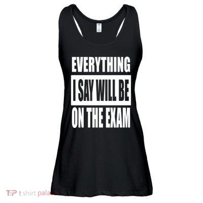 Everything I Say Will Be On The Exam, Professor Gift Ladies Essential Flowy Tank