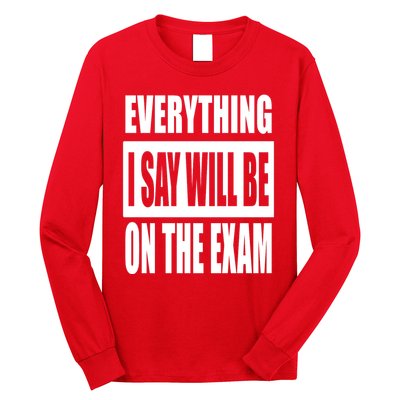 Everything I Say Will Be On The Exam, Professor Gift Long Sleeve Shirt
