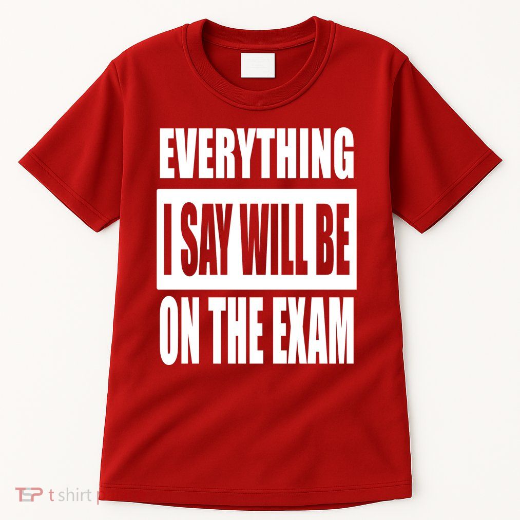 Everything I Say Will Be On The Exam, Professor Gift Tall T-Shirt