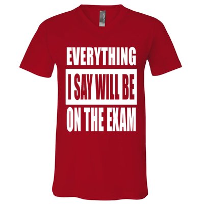 Everything I Say Will Be On The Exam, Professor Gift V-Neck T-Shirt