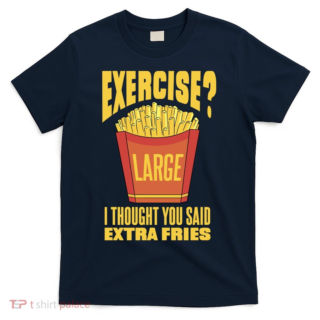 Exercise I Thought You Said Extra Fries Funny Fitness T-Shirt