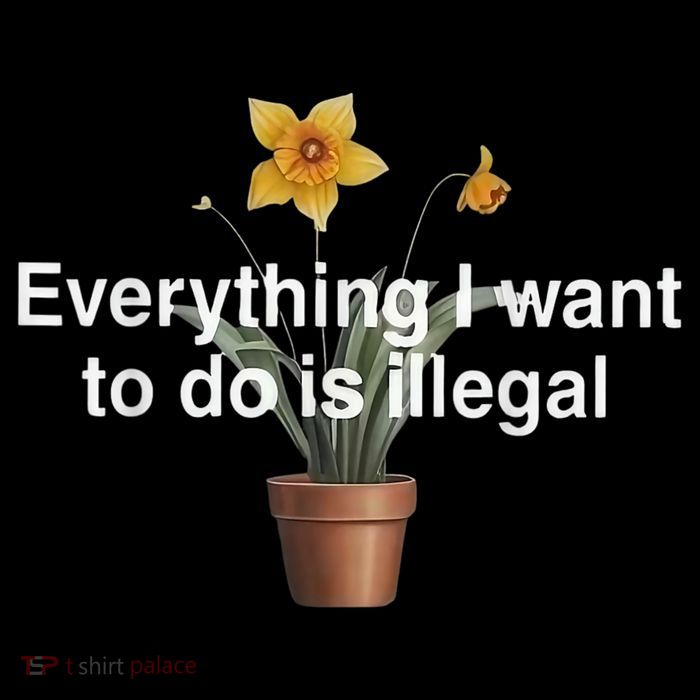 Everything I Want To Do Is Illegal Flower Tall T-Shirt