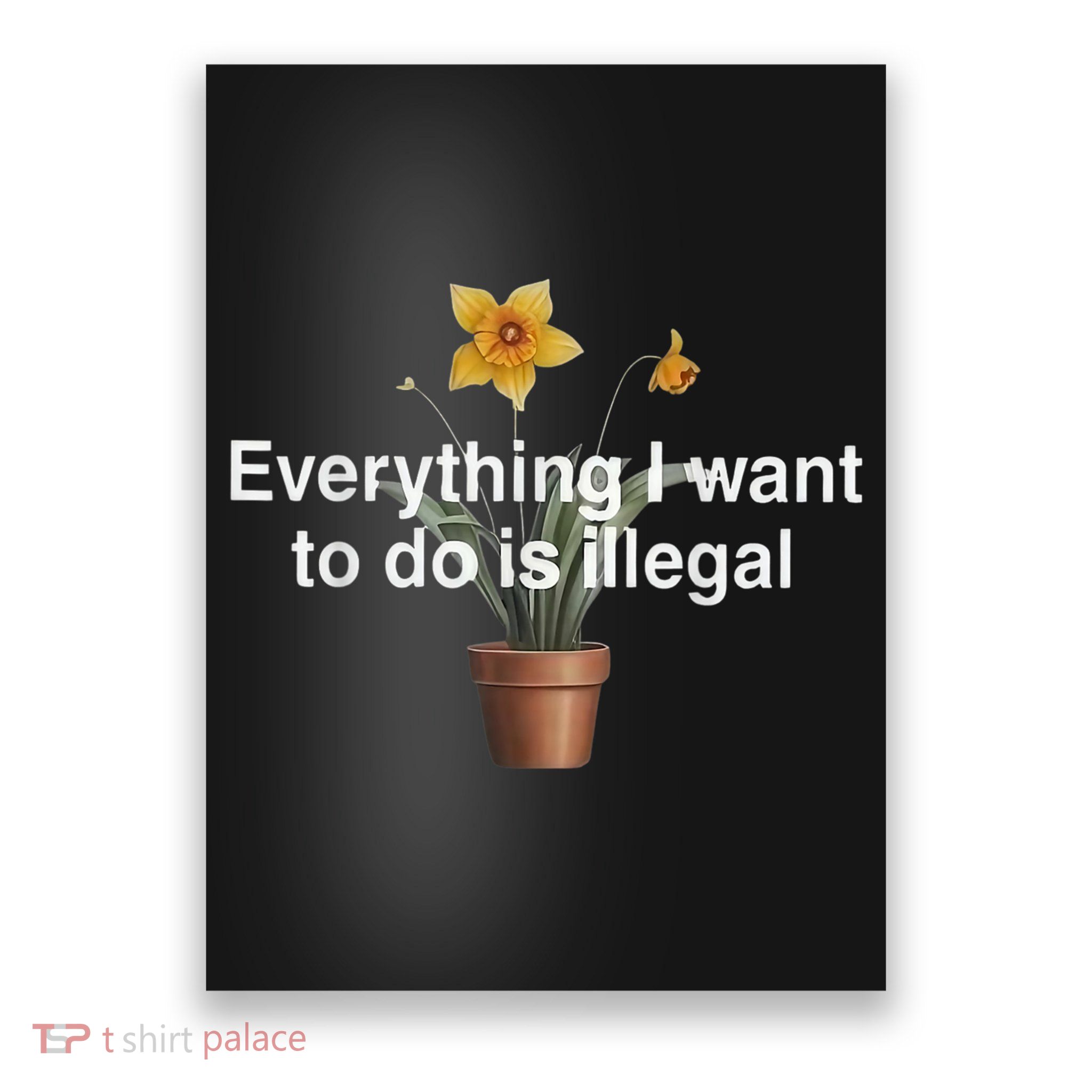 Everything I Want To Do Is Illegal Flower Poster