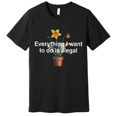 Everything I Want To Do Is Illegal Flower Premium T-Shirt