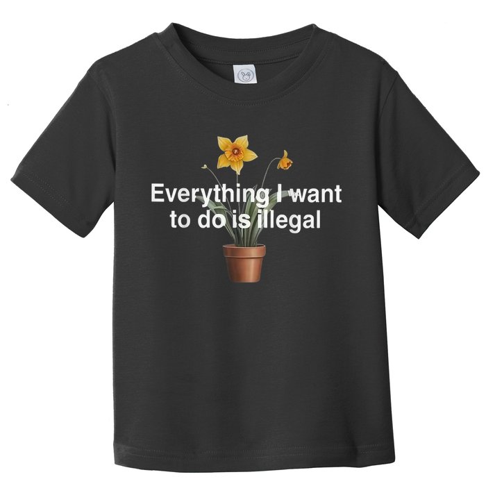 Everything I Want To Do Is Illegal Flower Toddler T-Shirt