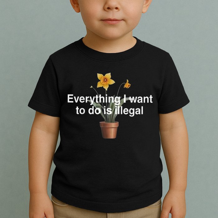 Everything I Want To Do Is Illegal Flower Toddler T-Shirt