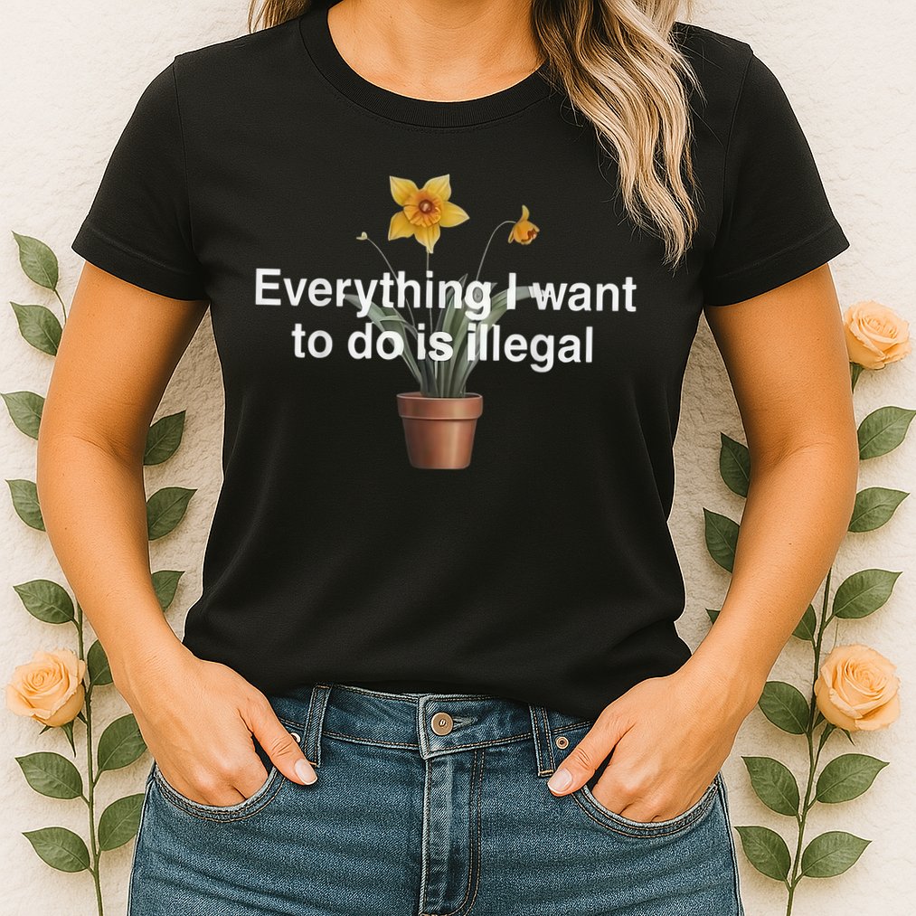 Everything I Want To Do Is Illegal Flower Womens T-Shirt