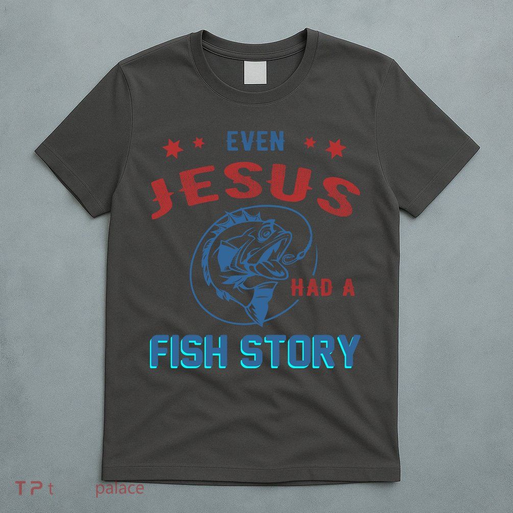 Even Jesus Had A Fish Story Funny Fishing T-Shirt