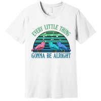 Every Little Thing Is Gonna Be Alright Bird Cute Adorable Premium T-Shirt