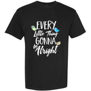 Every Little Thing Gonna Be Alright 3 Lil Birds Garment-Dyed Heavyweight T-Shirt