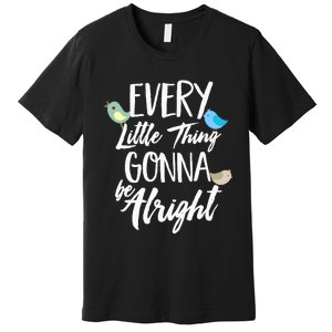 Every Little Thing Gonna Be Alright 3 Lil Birds Premium T-Shirt