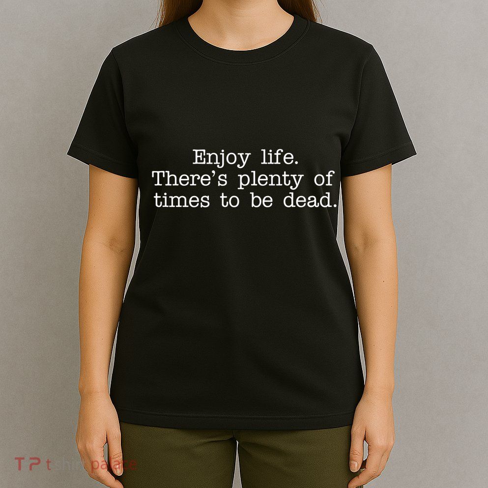 Enjoy Life There's Plenty Of Times To Be Dead T-Shirt