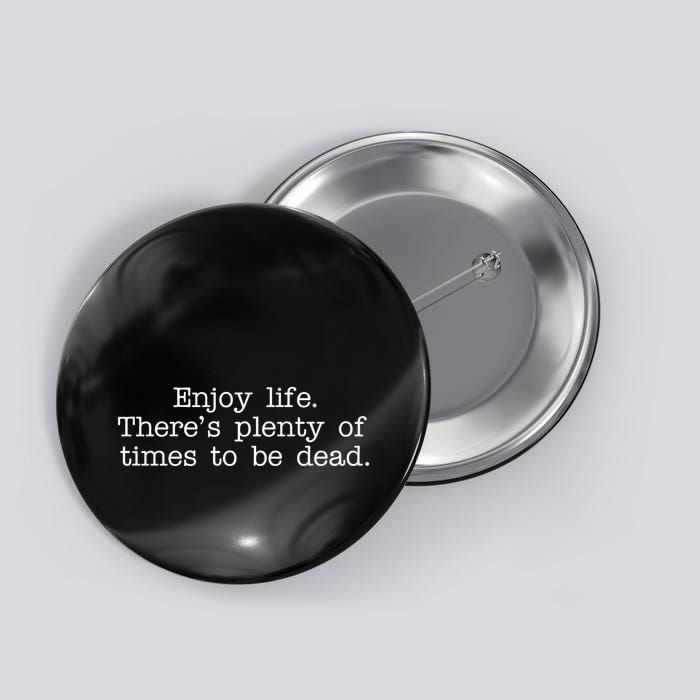 Enjoy Life There's Plenty Of Times To Be Dead Button