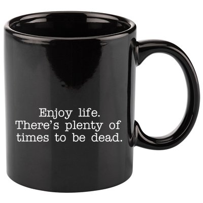 Enjoy Life There's Plenty Of Times To Be Dead 11oz C Handle Ceramic Mug