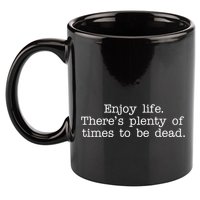 Enjoy Life There's Plenty Of Times To Be Dead 11oz C Handle Ceramic Mug