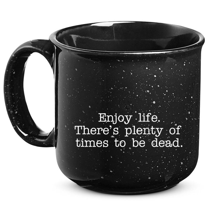 Enjoy Life There's Plenty Of Times To Be Dead 15oz Campfire Ceramic Mug