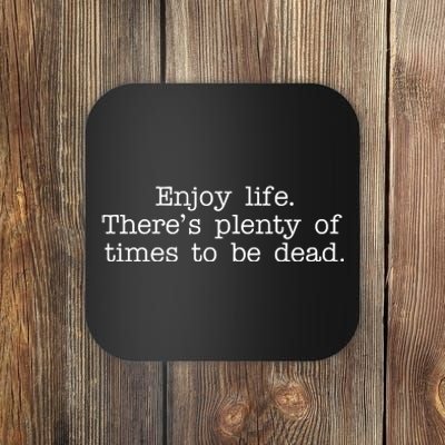 Enjoy Life There's Plenty Of Times To Be Dead Coaster