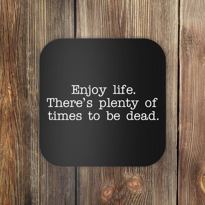 Enjoy Life There's Plenty Of Times To Be Dead Coaster