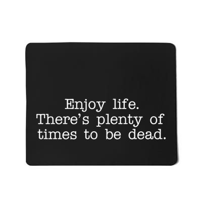 Enjoy Life There's Plenty Of Times To Be Dead Mousepad