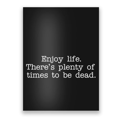 Enjoy Life There's Plenty Of Times To Be Dead Poster