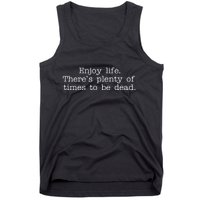 Enjoy Life There's Plenty Of Times To Be Dead Tank Top