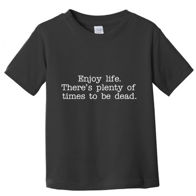 Enjoy Life There's Plenty Of Times To Be Dead Toddler T-Shirt