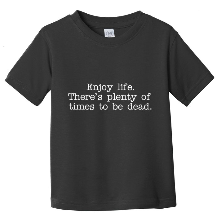 Enjoy Life There's Plenty Of Times To Be Dead Toddler T-Shirt