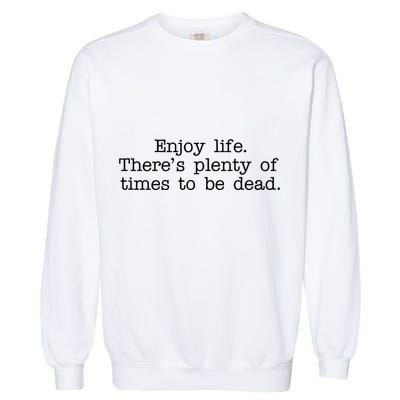 Enjoy Life There's Plenty Of Times To Be Dead Garment-Dyed Sweatshirt
