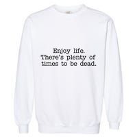Enjoy Life There's Plenty Of Times To Be Dead Garment-Dyed Sweatshirt