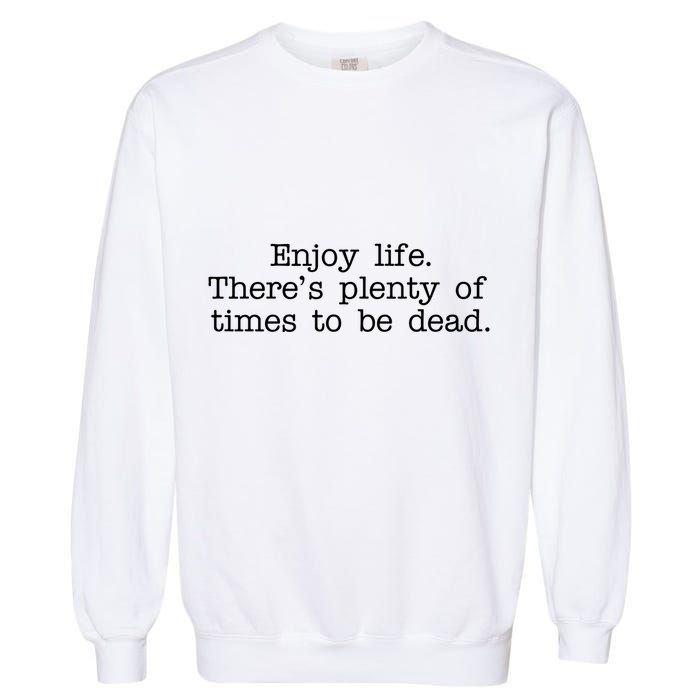 Enjoy Life There's Plenty Of Times To Be Dead Garment-Dyed Sweatshirt