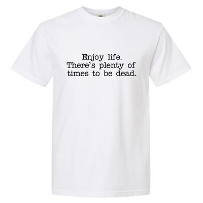 Enjoy Life There's Plenty Of Times To Be Dead Garment-Dyed Heavyweight T-Shirt